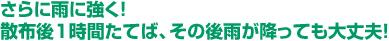 さらに雨に強く！散布後1時間たてば、その後雨が降っても大丈夫！